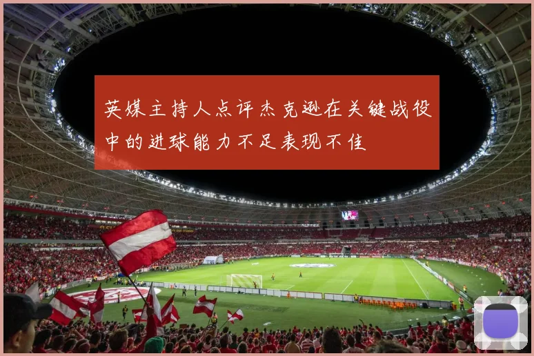 英媒主持人点评杰克逊在关键战役中的进球能力不足表现不佳