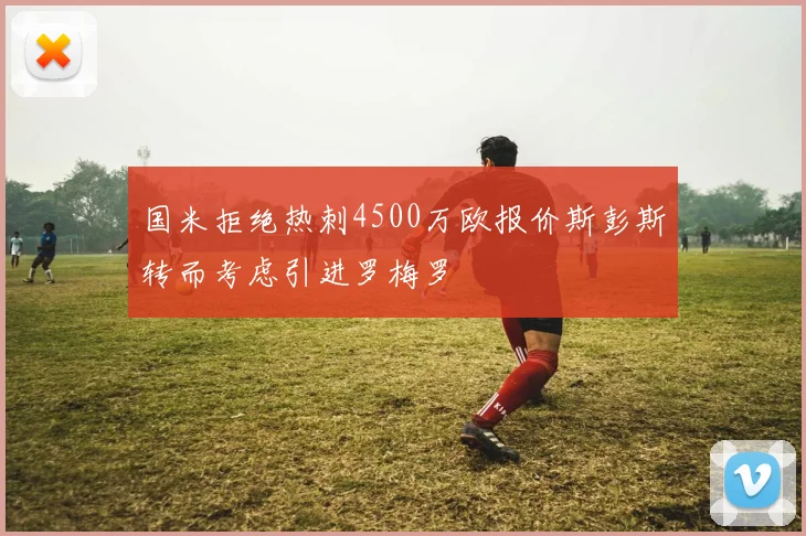 国米拒绝热刺4500万欧报价斯彭斯转而考虑引进罗梅罗